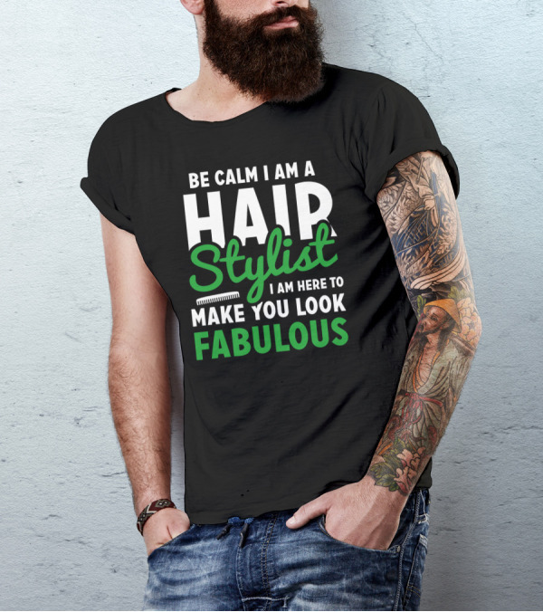 Be Calm I Am A Hair Stylist I Am Here To Make You Look Fabulous T-Shirt