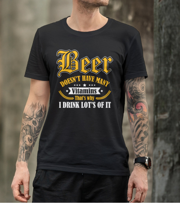 Beer Doesn't Have Many Vitamins That's Why I Drink Lot's Of It T-Shirt
