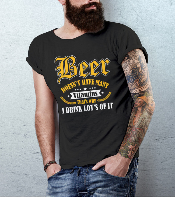 Beer Doesn't Have Many Vitamins That's Why I Drink Lot's Of It T-Shirt