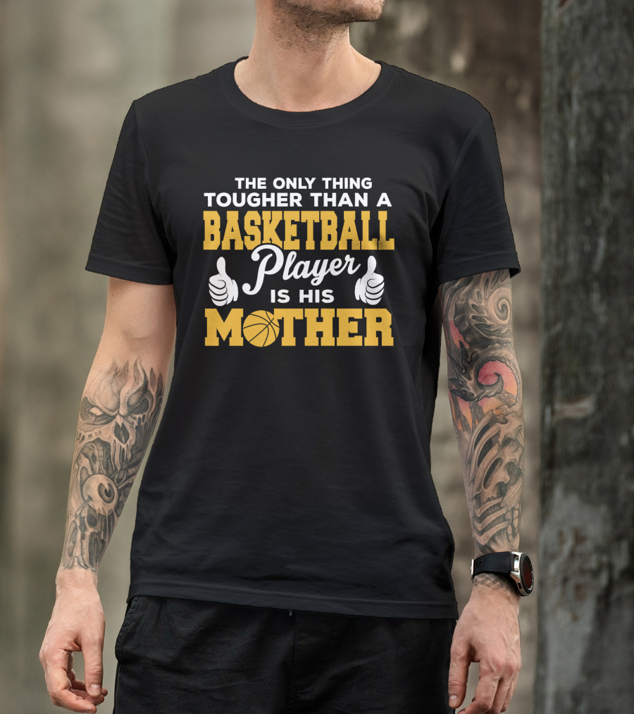 The Only Thing Tougher Than A Basketball Player Is His Mother T-Shirt