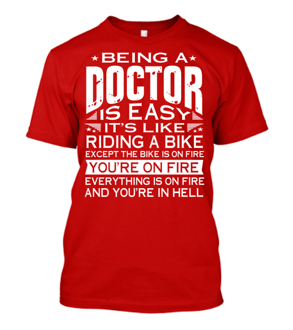 Being A Doctor Is Easy It’s Like Riding A Bike Except The Bike Is On Fire You’re On Fire Everything Is On Fire You’re In Hell T-Shirt
