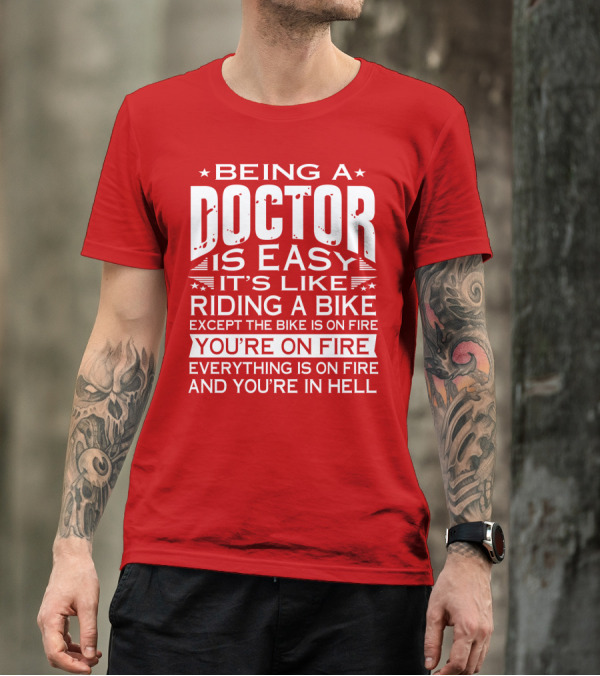 Being A Doctor Is Easy It’s Like Riding A Bike Except The Bike Is On Fire You’re On Fire Everything Is On Fire You’re In Hell T-Shirt