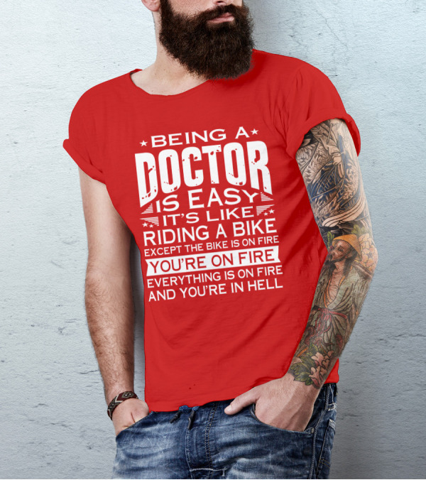 Being A Doctor Is Easy It’s Like Riding A Bike Except The Bike Is On Fire You’re On Fire Everything Is On Fire You’re In Hell T-Shirt