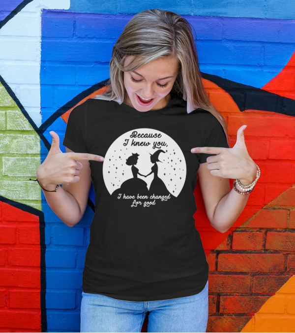 Wicked Musical Quote Because I Knew You I Have Been Changed For Good T-Shirt