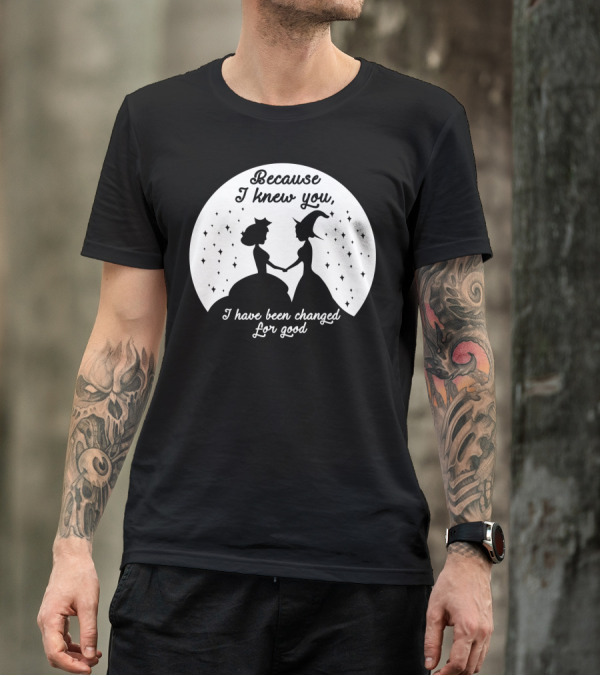 Wicked Musical Quote Because I Knew You I Have Been Changed For Good T-Shirt