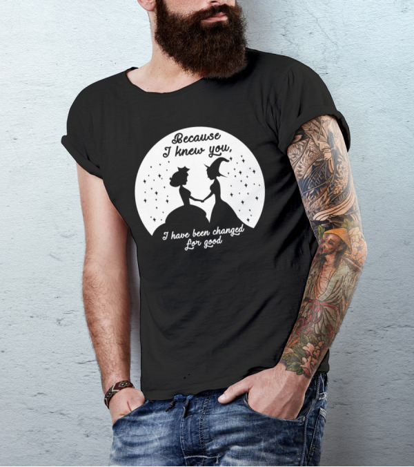 Wicked Musical Quote Because I Knew You I Have Been Changed For Good T-Shirt