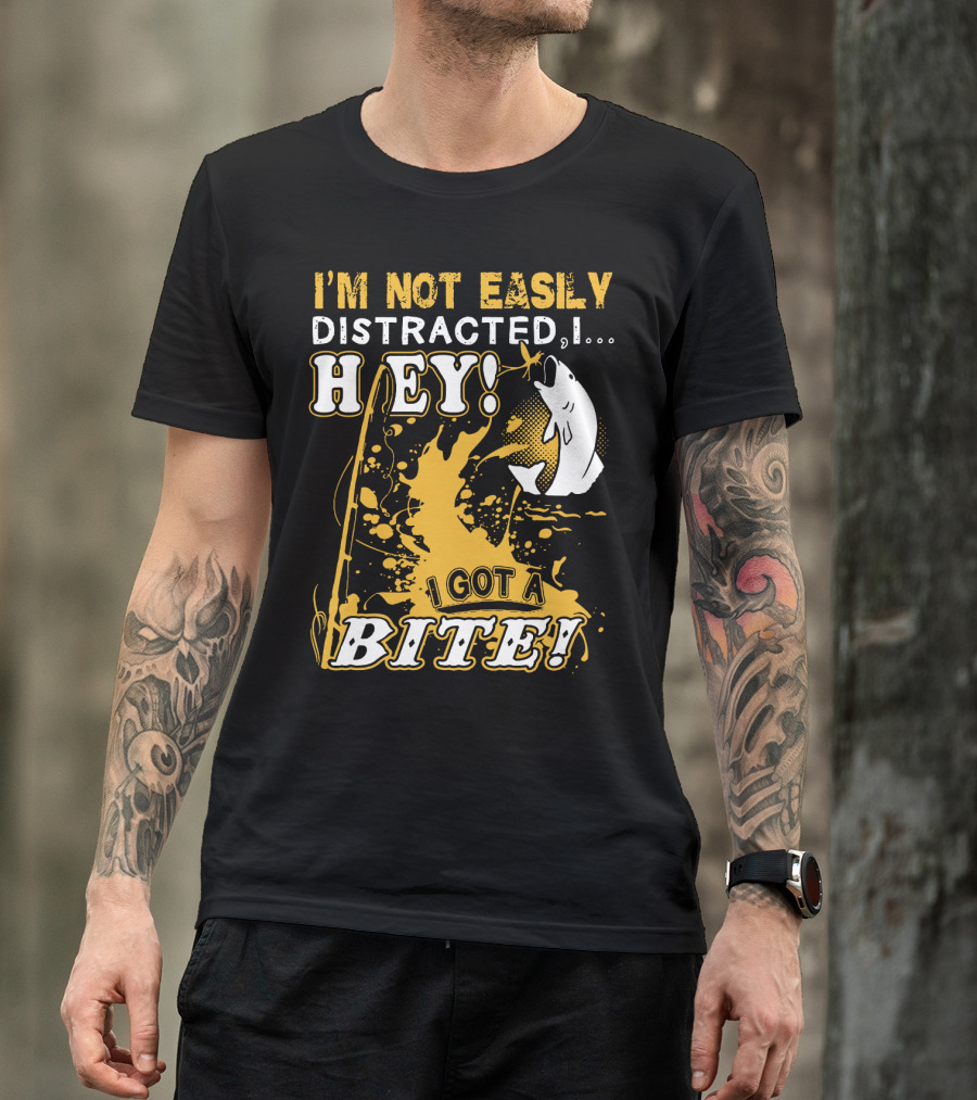 I'm Not Easily Distracted I Got A Bite Hey Fishing T-Shirt