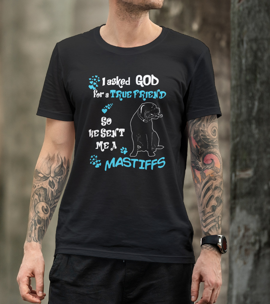 I Asked God For A True Friend So He Sent Me A Mastiffs T-Shirt