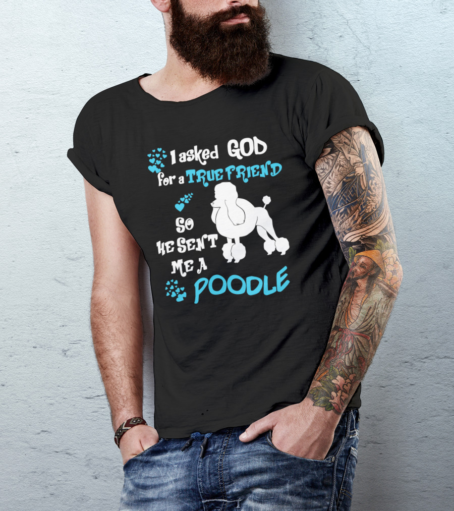 I Asked God For A True Friend So He Sent Me A Poodle T-Shirt