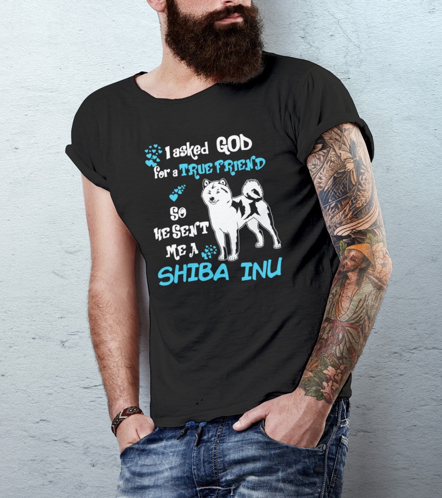 I Asked God For A True Friend So He Sent Me A Shiba Inu T-Shirt