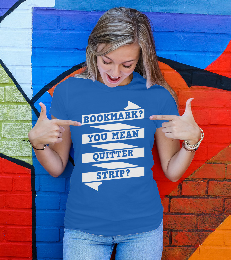 BOOKMARK? YOU MEAN QUITTER STRIP? T-Shirt
