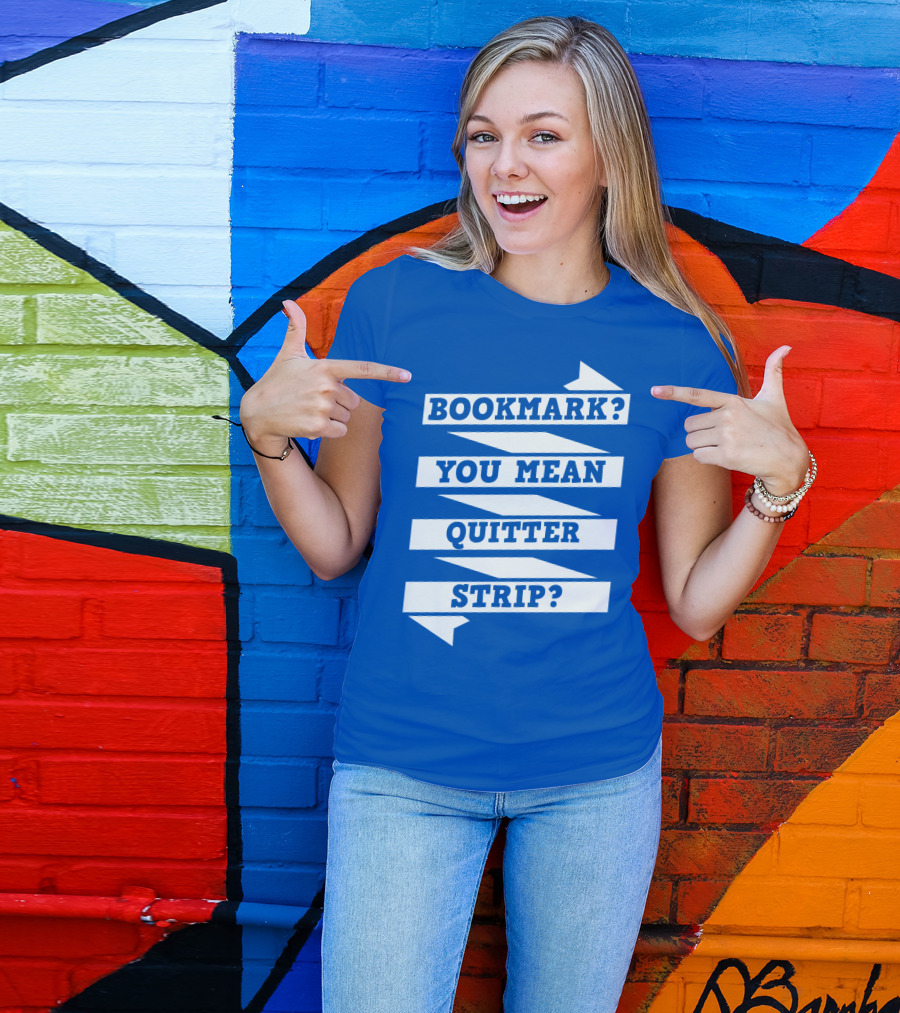 BOOKMARK? YOU MEAN QUITTER STRIP? T-Shirt