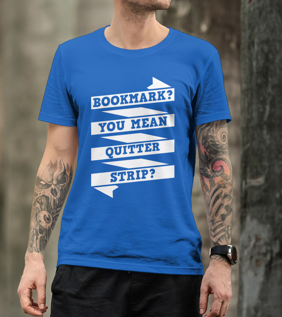 BOOKMARK? YOU MEAN QUITTER STRIP? T-Shirt