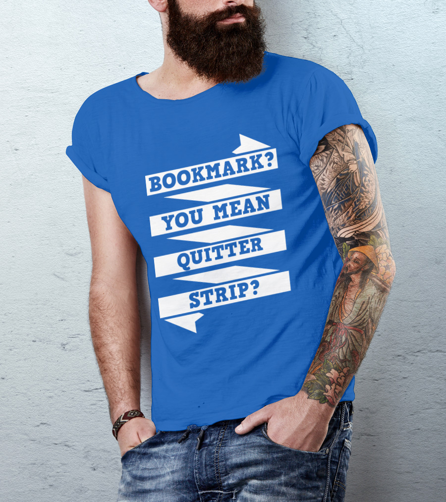 BOOKMARK? YOU MEAN QUITTER STRIP? T-Shirt