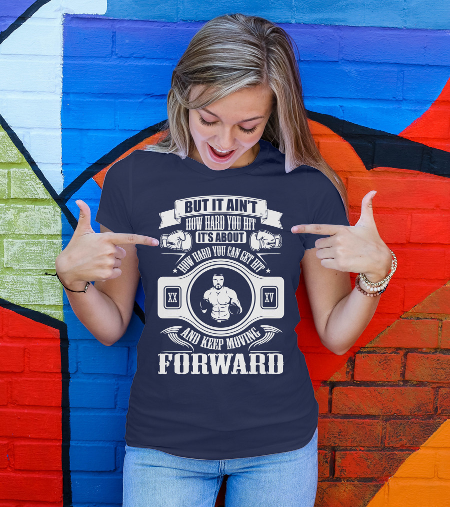 But It Ain't How Hard You Hit It's About How Hard You Can Get Hit And Keep Moving Forward T-Shirt