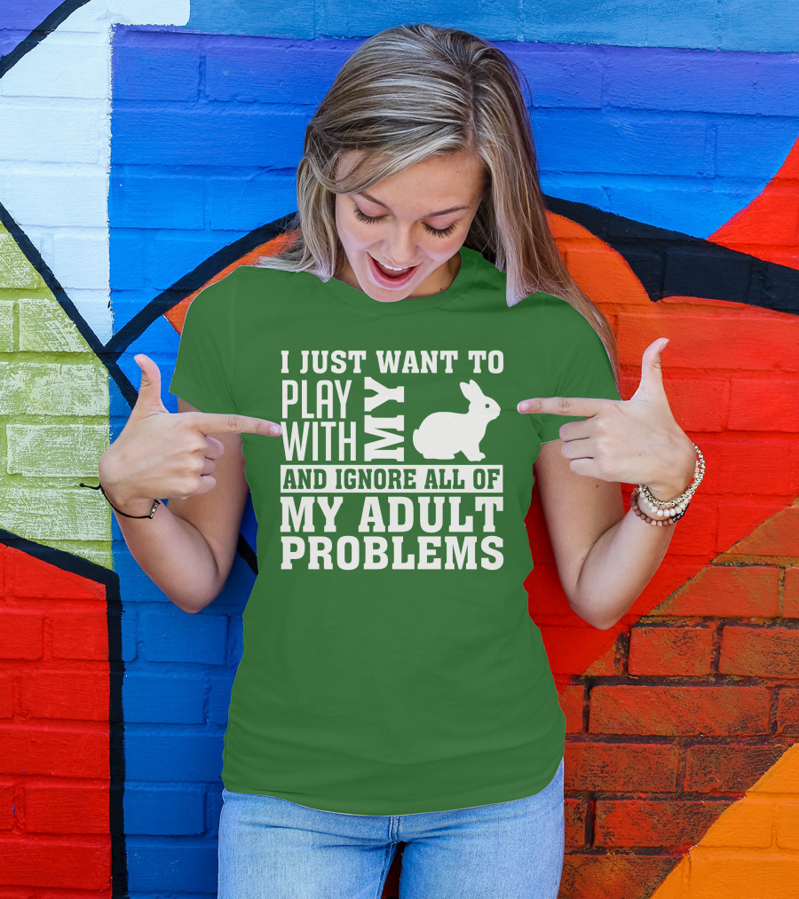 I Just Want To Play With My Bunny And Ignore All Of My Adult Problems T-Shirt