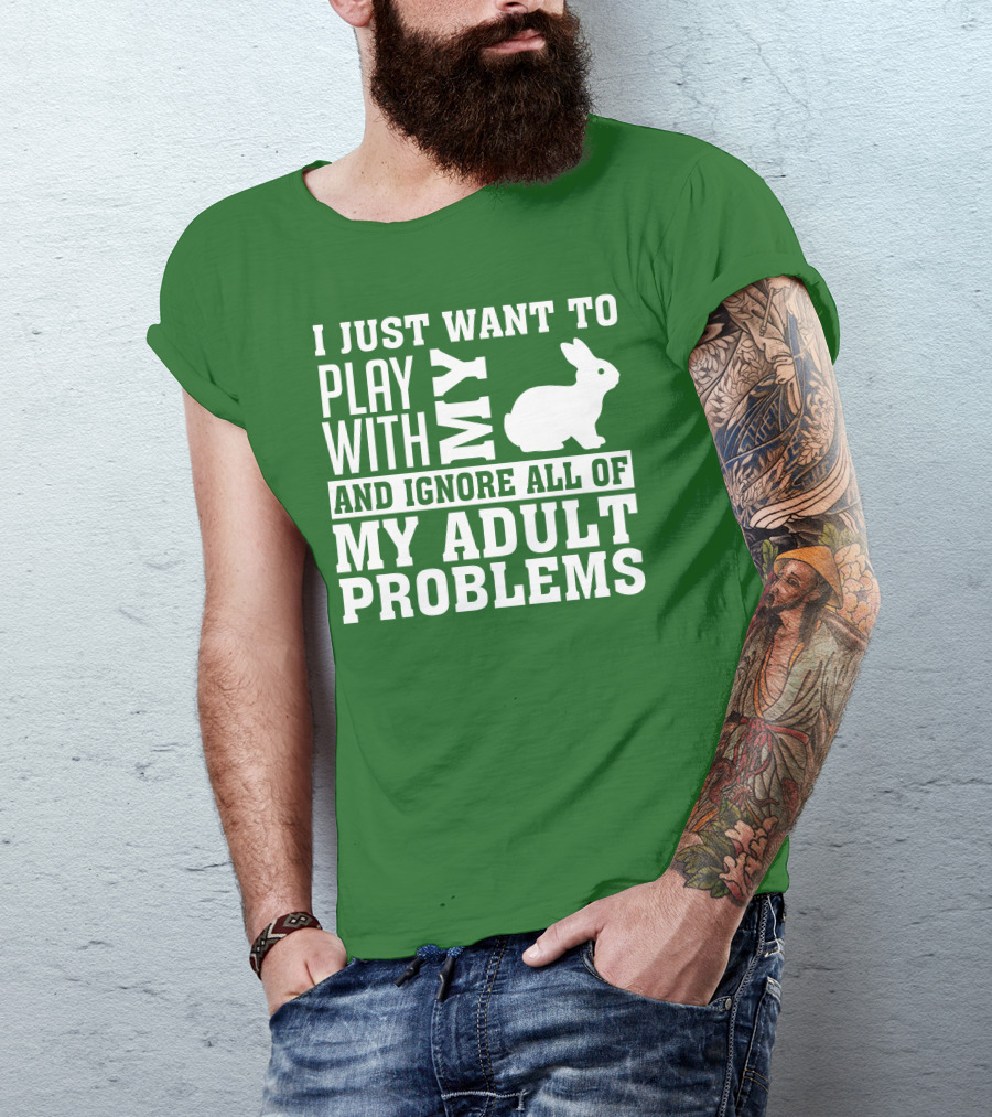 I Just Want To Play With My Bunny And Ignore All Of My Adult Problems T-Shirt