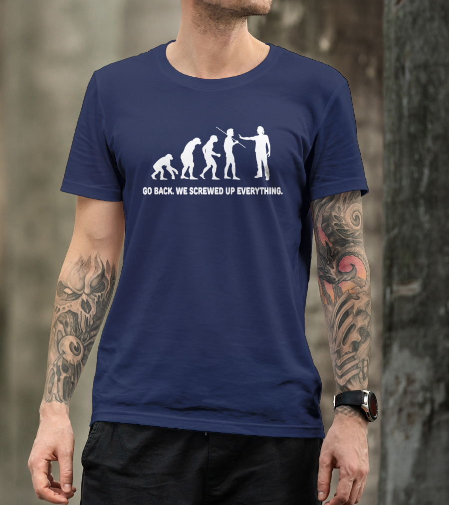 Go Back We Screwed Up Everything Evolution Stages T-Shirt