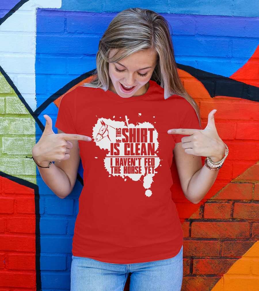 If This Shirt Is Clean I Haven't Fed The Horse Yet Horsehead And Splash T-Shirt