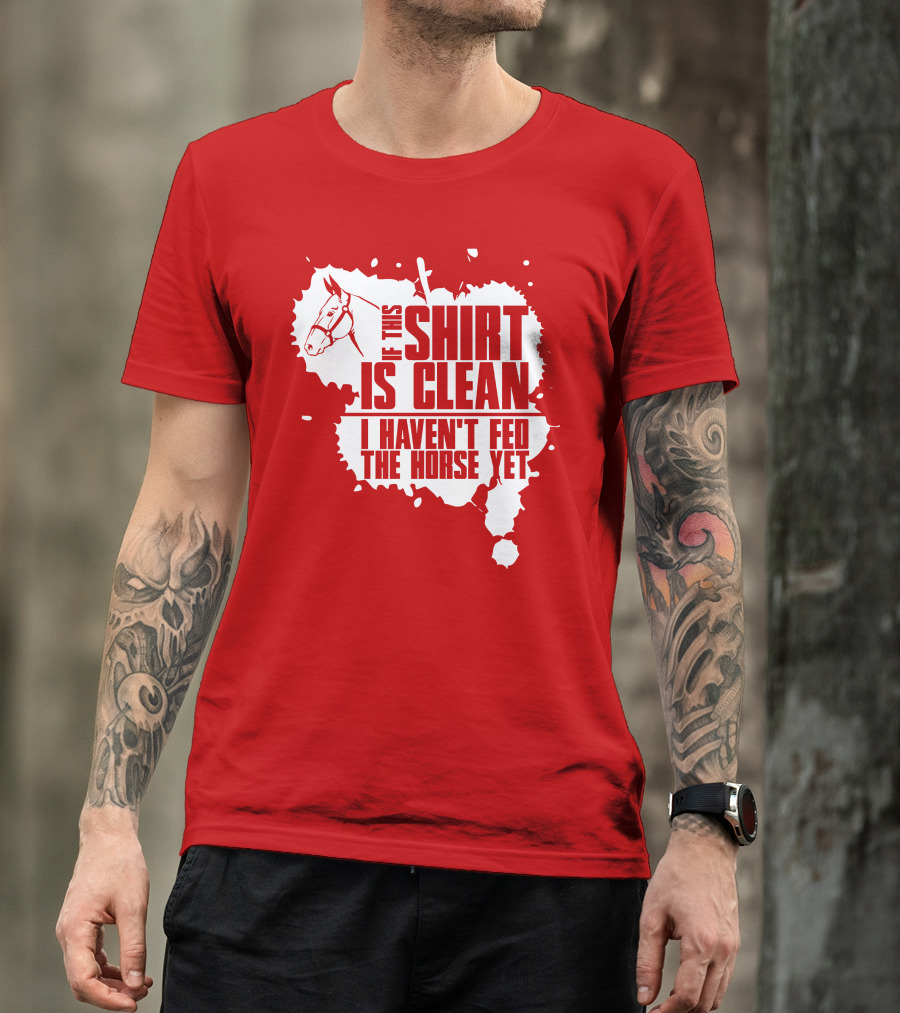 If This Shirt Is Clean I Haven't Fed The Horse Yet Horsehead And Splash T-Shirt