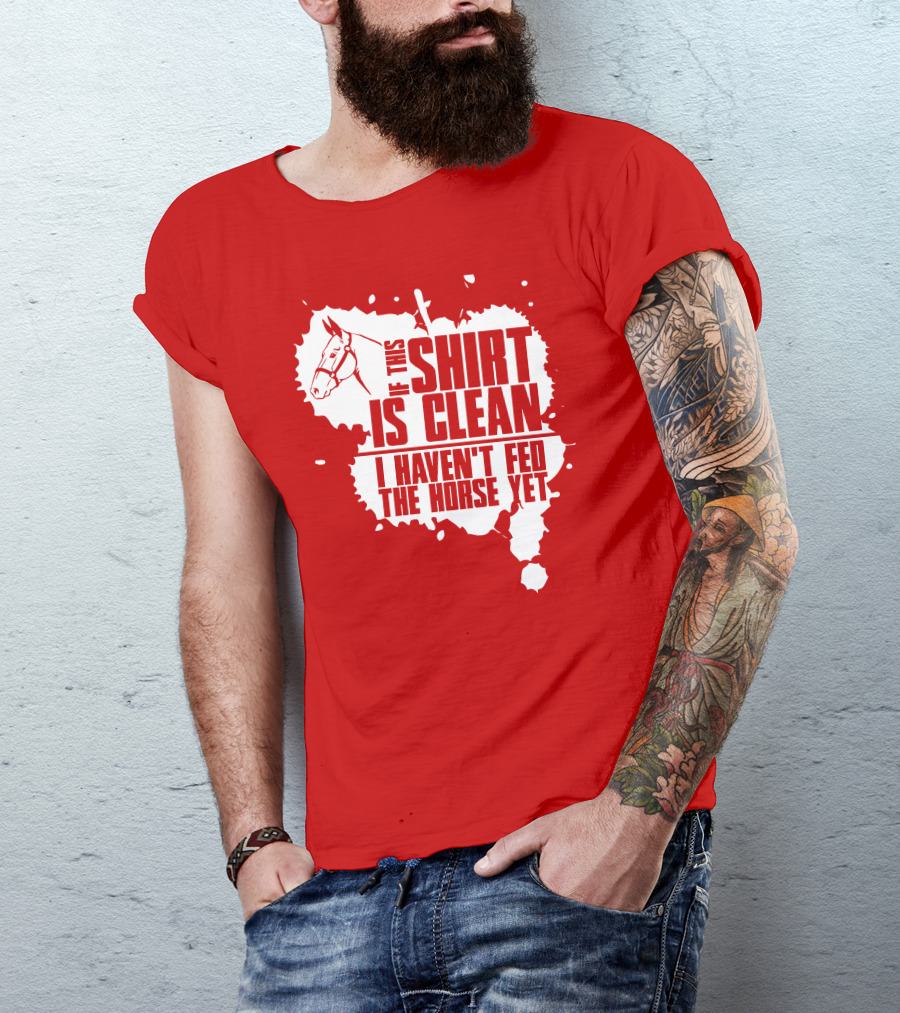 If This Shirt Is Clean I Haven't Fed The Horse Yet Horsehead And Splash T-Shirt