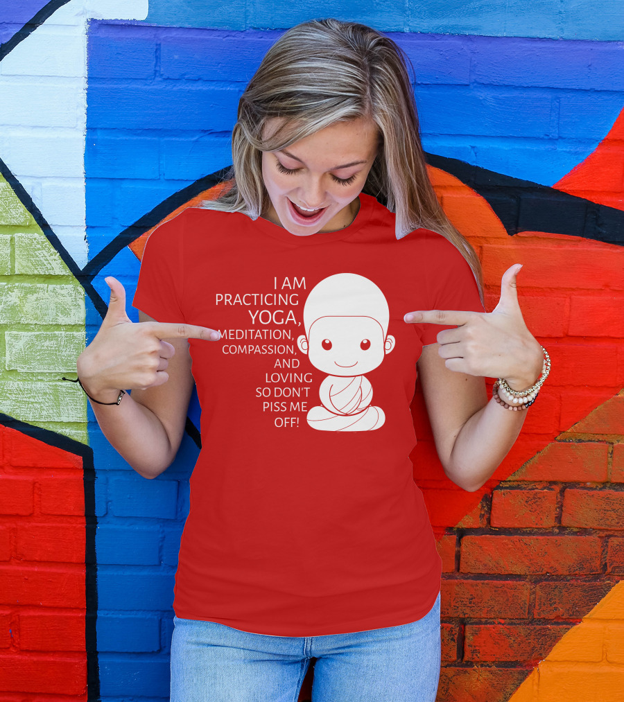 I Am Practicing Yoga Meditation Compassion And Loving So Don't Piss Me Off T-Shirt