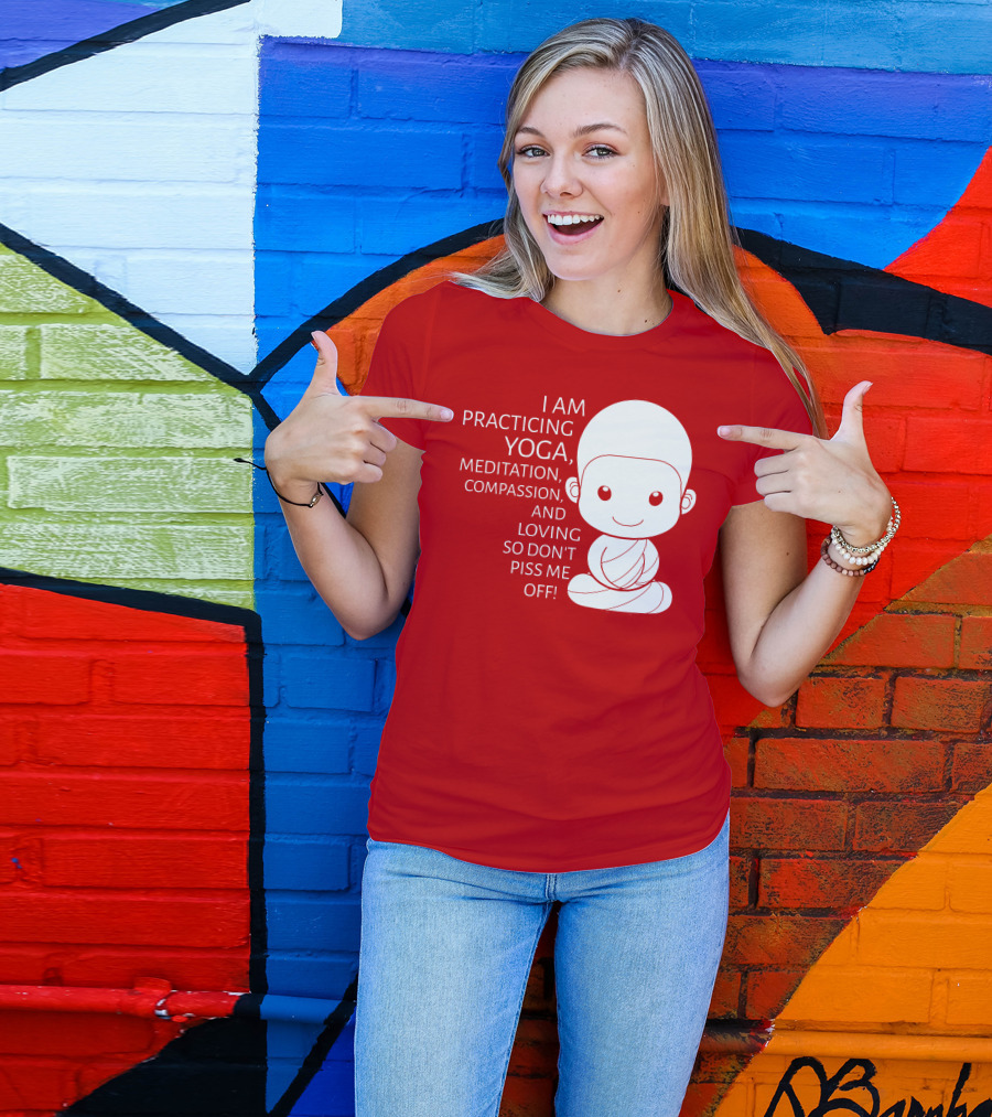 I Am Practicing Yoga Meditation Compassion And Loving So Don't Piss Me Off T-Shirt