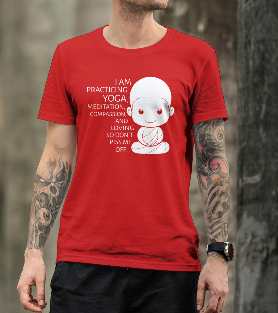 I Am Practicing Yoga Meditation Compassion And Loving So Don't Piss Me Off T-Shirt