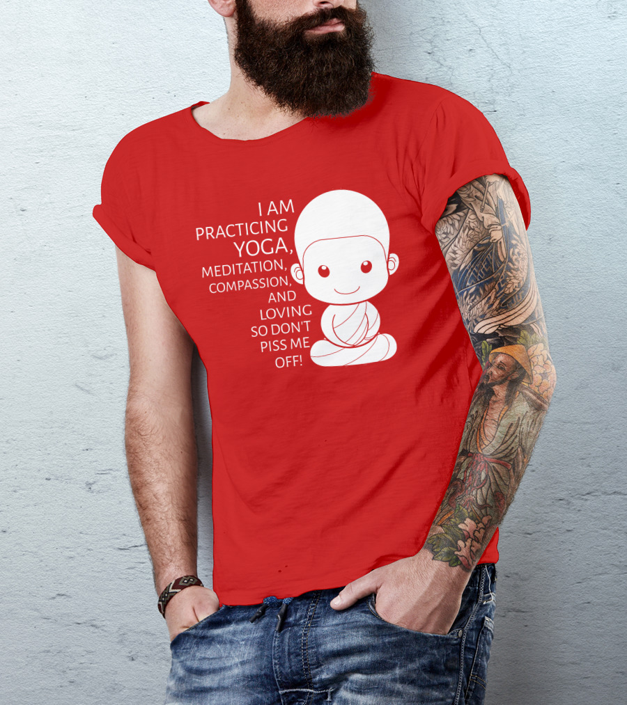 I Am Practicing Yoga Meditation Compassion And Loving So Don't Piss Me Off T-Shirt