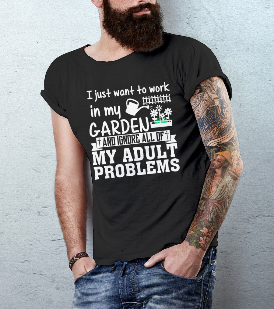 I Just Want To Work In My Garden And Ignore All Of My Adult Problems T-Shirt