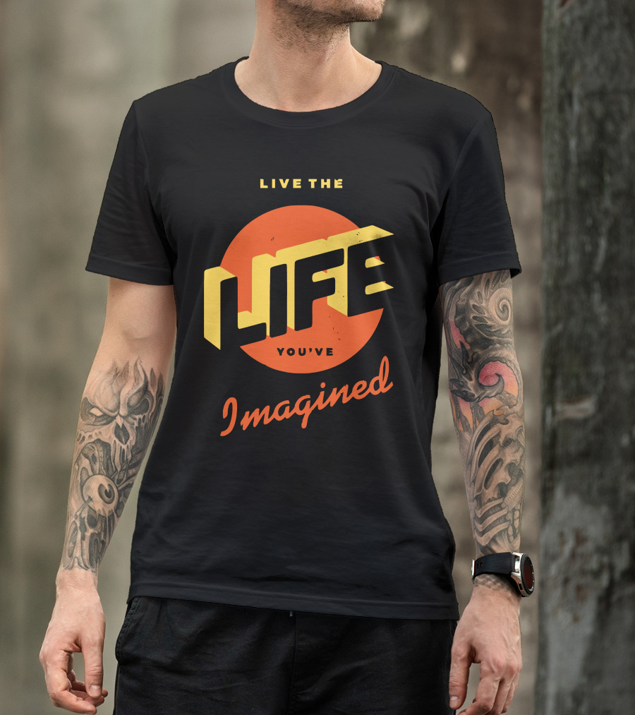 Live The Life You've Imagined T-Shirt