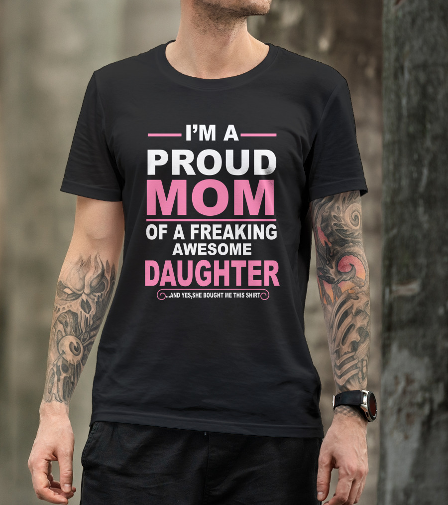 I'm A Proud Mom Of A Freaking Awesome Daughter T-Shirt