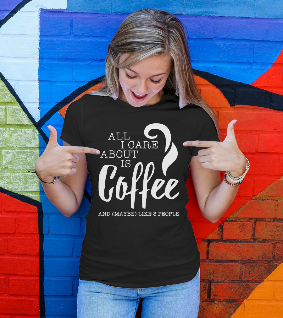 All I Care About Is Coffee And (Maybe) Like 3 People T-Shirt