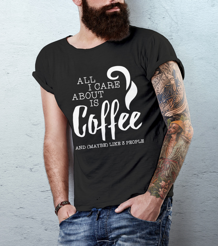 All I Care About Is Coffee And (Maybe) Like 3 People T-Shirt