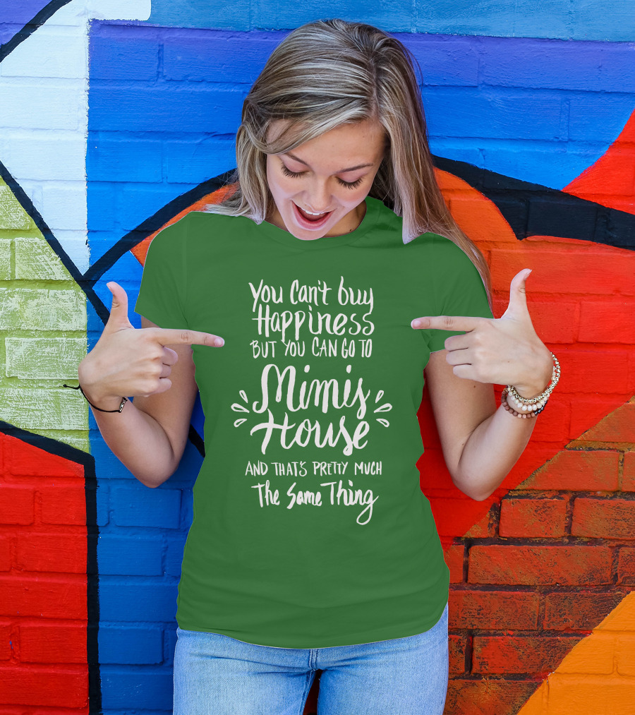 You Can't Buy Happiness But You Can Go To Mimi's House And That's Pretty Much The Same Thing T-Shirt