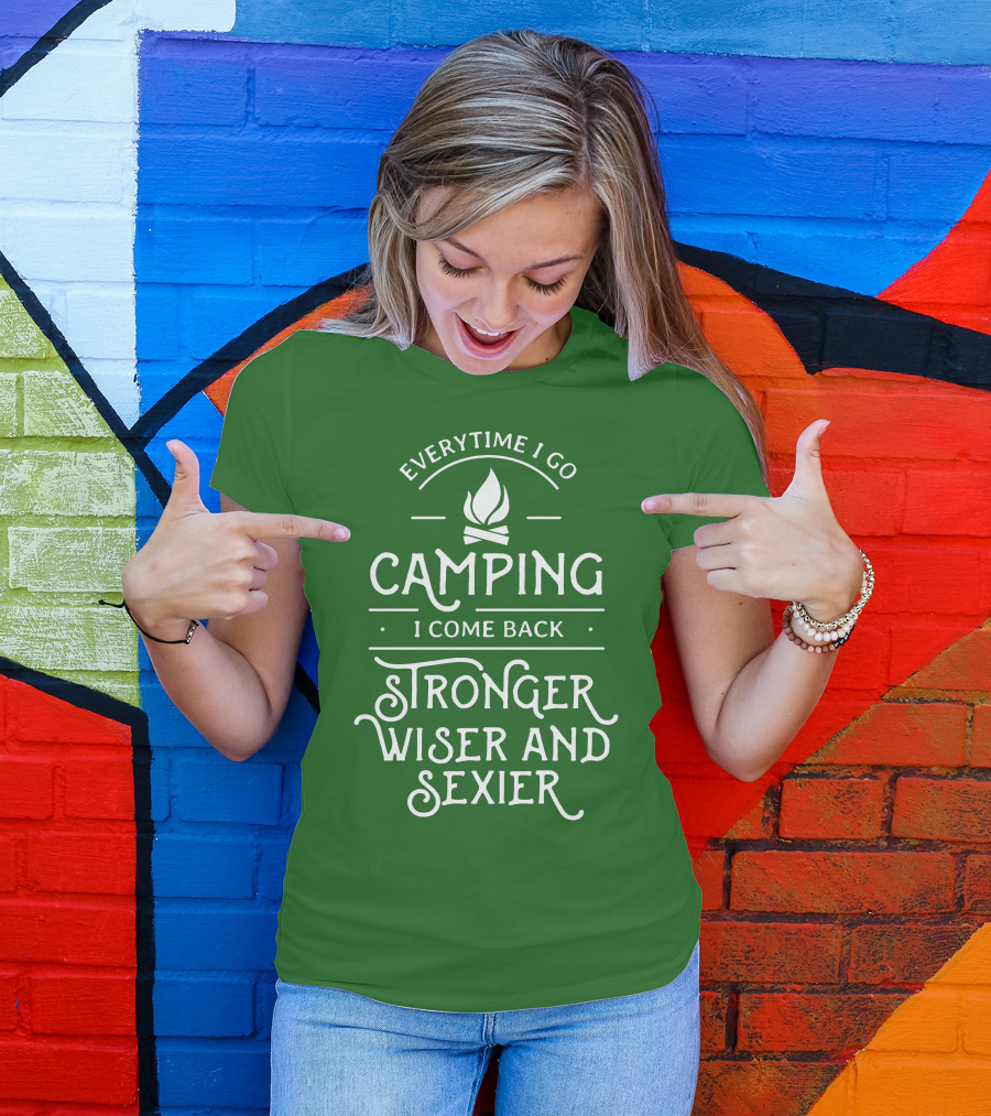 Everytime I Go Camping I Come Back Stronger Wiser And Sexier T-Shirt