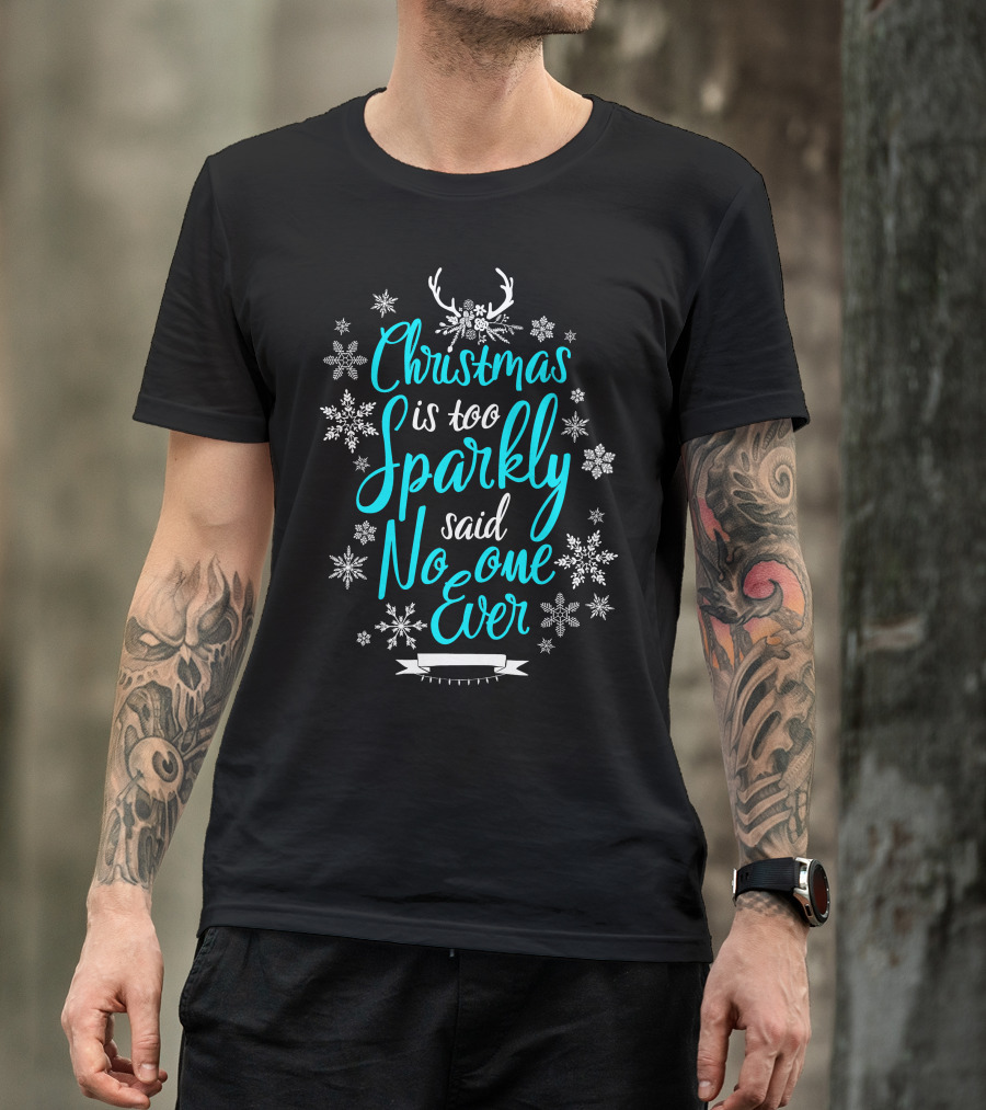 Christmas Is Too Sparkly Said No One Ever Snowflakes Antlers T-Shirt