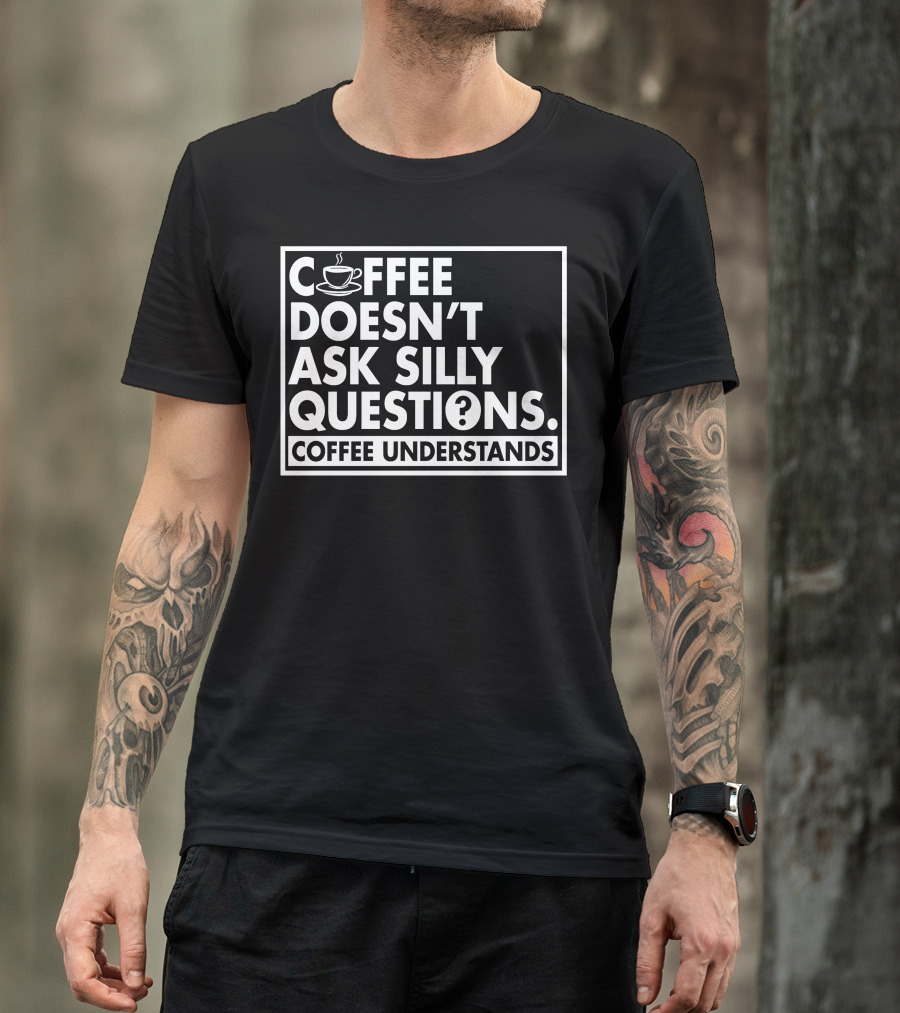 Coffee Doesn't Ask Silly Questions Coffee Understands Cups T-Shirt