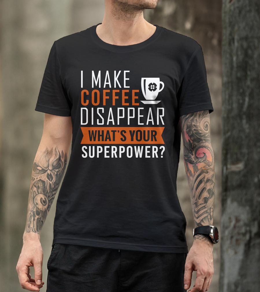 I Make Coffee Disappear What's Your Superpower T-Shirt