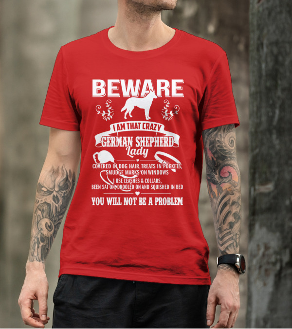 BEWARE I Am That Crazy German Shepherd Lady Covered In Dog Hair Treats In Pockets Smudge Marks On Windows You Will Not Be A Problem T-Shirt