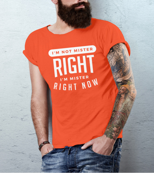 I'm Not Mister Right I'm Mister Right Now T-Shirt