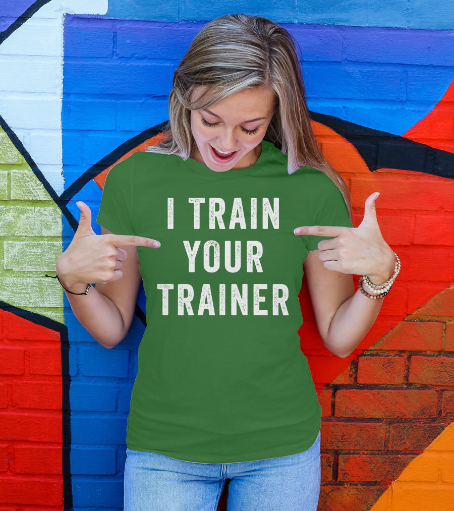 I Train Your Trainer T-Shirt