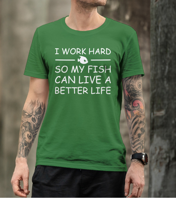 I Work Hard So My Fish Can Live A Better Life Fish T-Shirt