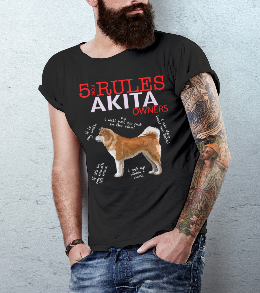 5 Rules For Akita Owners No I Will Not Go Out In The Rain It Is My Walk I Am Dog Hear Me Bark If It Is In My Mouth It Is Mine I Get Up When I Want T-Shirt