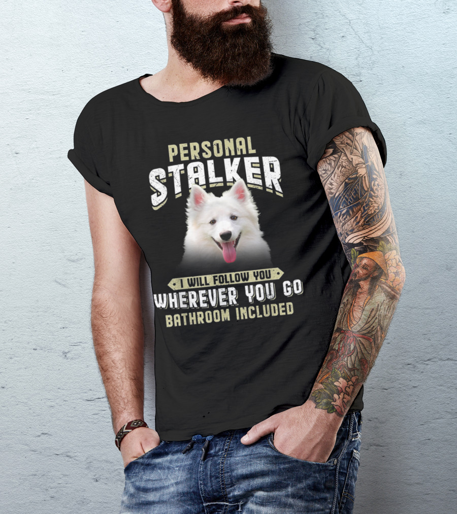Personal Stalker American Eskimo I Will Follow You Wherever You Go Bathroom Included T-Shirt