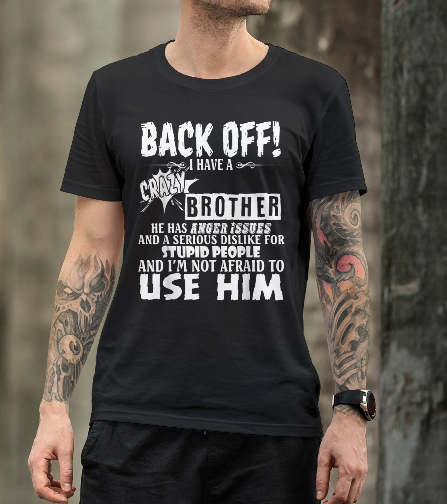Back Off I Have A Crazy Brother He Has Anger Issues And A Serious Dislike For Stupid People And I'm Not Afraid To Use Him T-Shirt