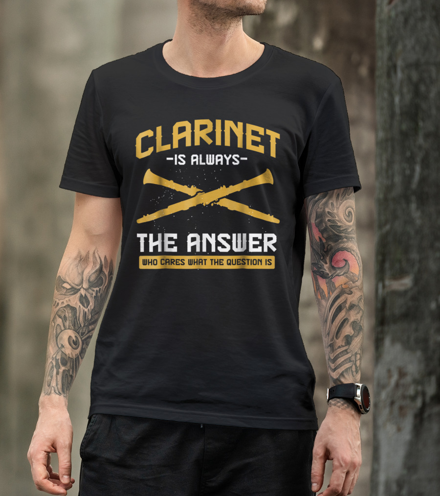 Clarinet Is Always The Answer Who Cares What The Question Is T-Shirt