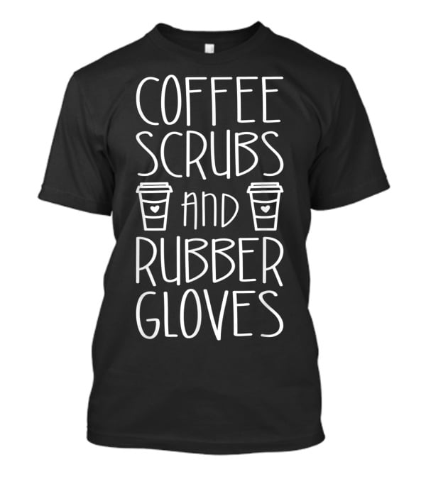 Coffee Scrubs And Rubber Gloves With Coffee Cups Nurse T-Shirt