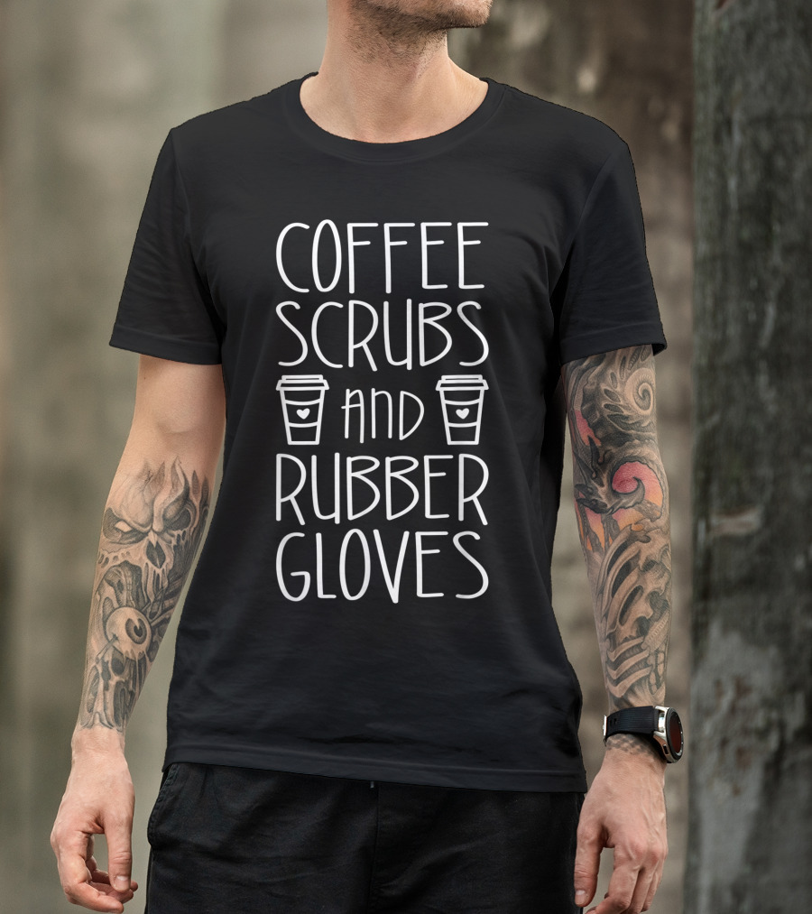 Coffee Scrubs And Rubber Gloves With Coffee Cups Nurse T-Shirt