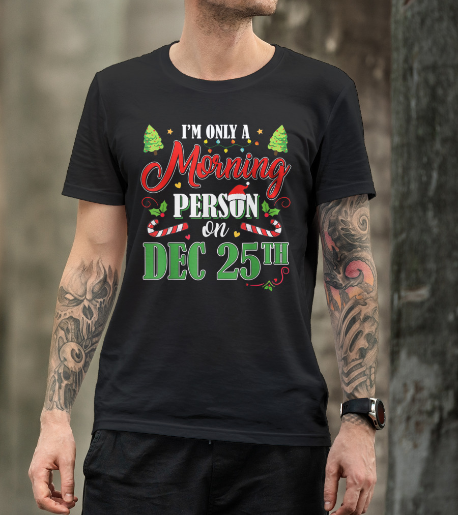 I'm Only A Morning Person On Dec 25th Funny Christmas T-Shirt